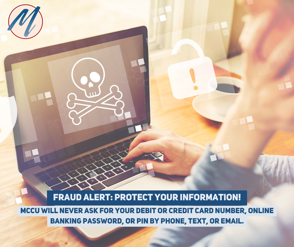 MCCU will never ask for your debit or credit card number, online banking password, or pIN by phone, text, or email.